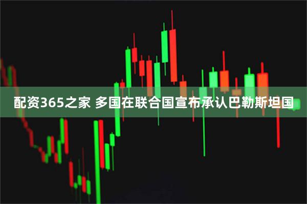 配资365之家 多国在联合国宣布承认巴勒斯坦国