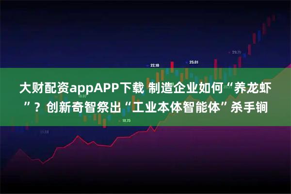 大财配资appAPP下载 制造企业如何“养龙虾”?创新奇智祭出“工业本体智能体”杀手锏