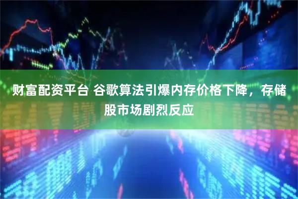 财富配资平台 谷歌算法引爆内存价格下降,存储股市场剧烈反应