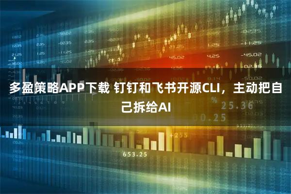 多盈策略APP下载 钉钉和飞书开源CLI，主动把自己拆给AI