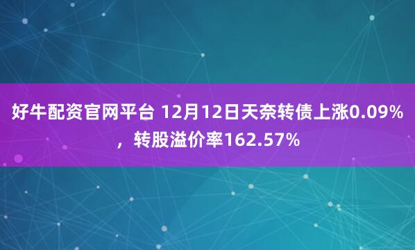 好牛配资官网平台 12月12日天奈转债上涨0.09%，转股溢价率162.57%