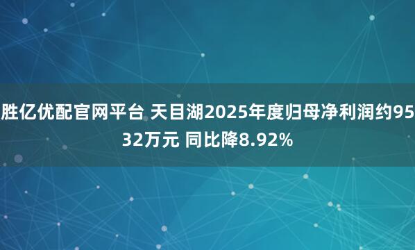 胜亿优配官网平台 天目湖2025年度归母净利润约9532万元 同比降8.92%