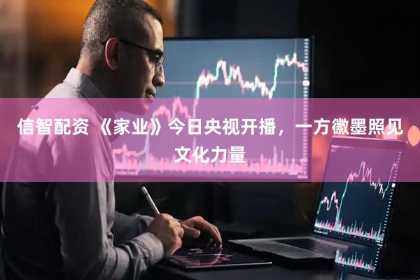 信智配资 《家业》今日央视开播，一方徽墨照见文化力量
