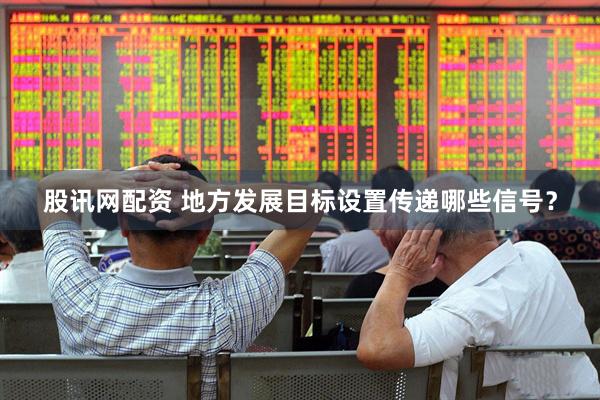 股讯网配资 地方发展目标设置传递哪些信号？