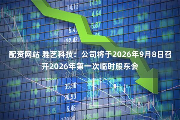 配资网站 雅艺科技：公司将于2026年9月8日召开2026年第一次临时股东会