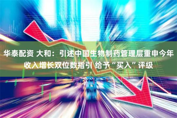 华泰配资 大和：引述中国生物制药管理层重申今年收入增长双位数指引 给予“买入”评级